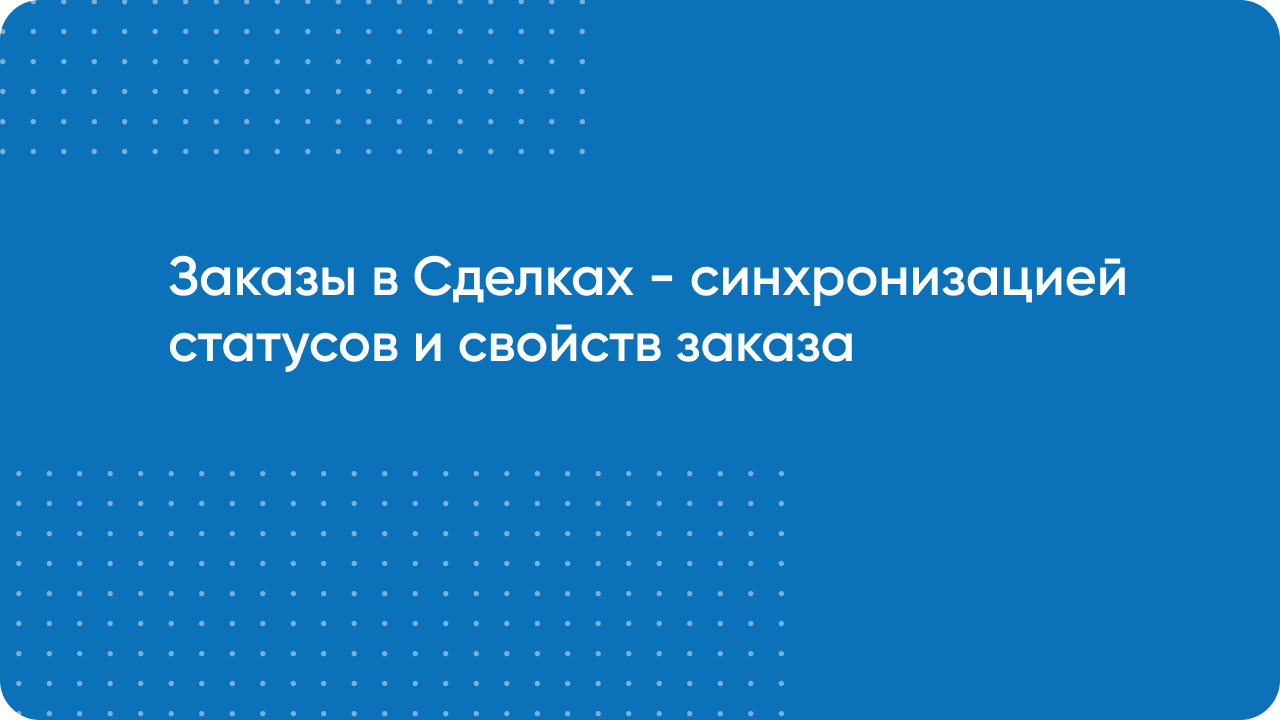 Заказы в Сделках - синхронизация статусов и свойств Заказов интернет магазина в Сделках CRM Битрикс24