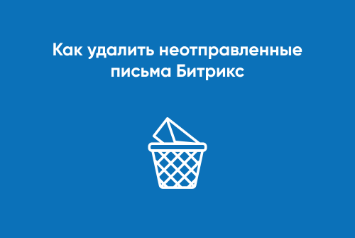 Как удалить неотправленные письма Битрикс