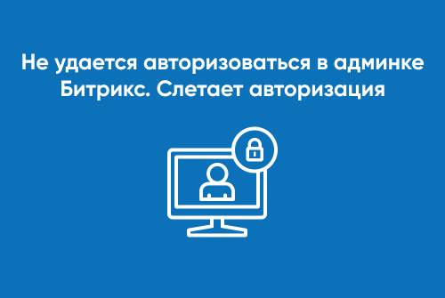 Не удается авторизоваться в админке битрикс. Слетает авторизация