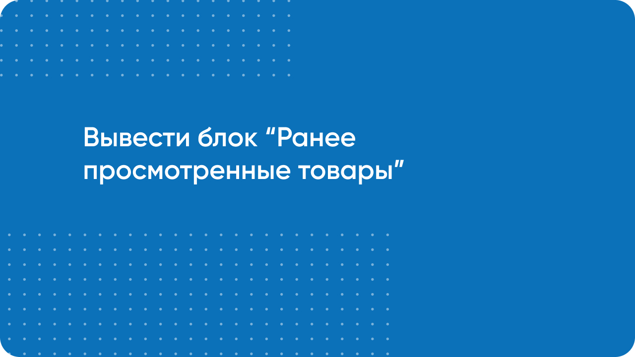 Вывести блок Ранее просмотренных товаров на сайте