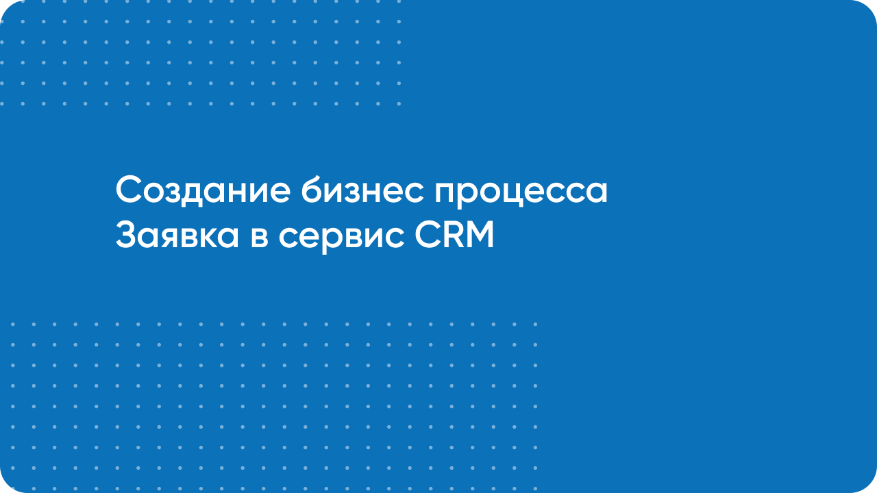 Создание бизнес-процесса Заявка в Сервис (CRM Битрикс24)