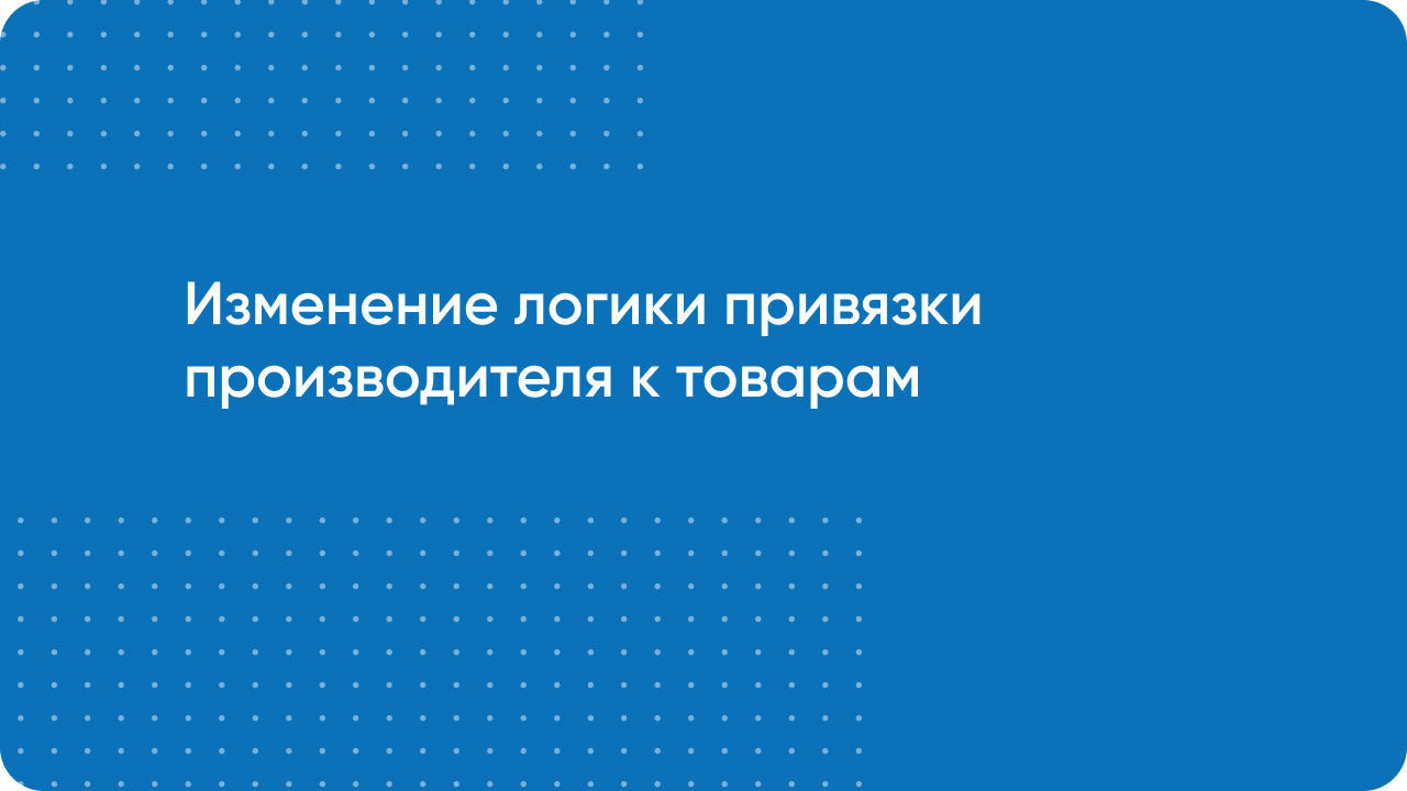 Изменение логики привязки производителя к товарам