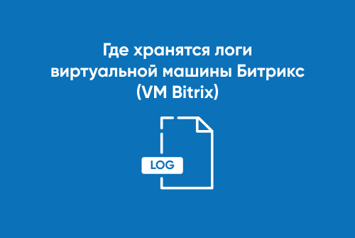 Где хранятся логи виртуальной машины Битрикс (VM Bitrix)